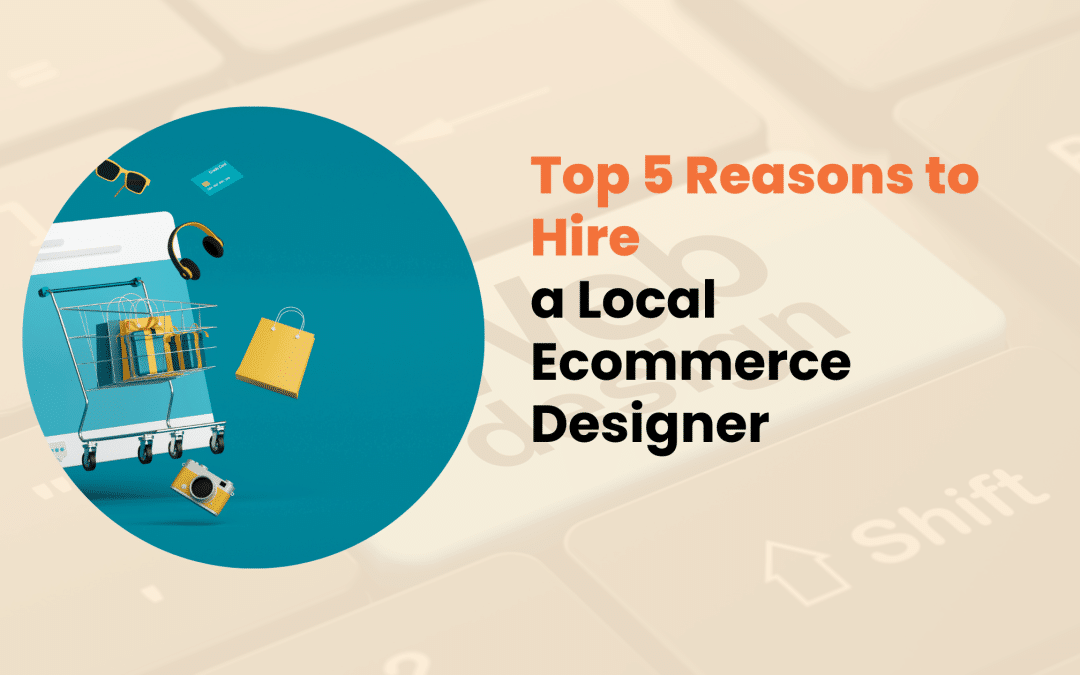 Top 5 Reasons to Hire a Local Ecommerce Designer