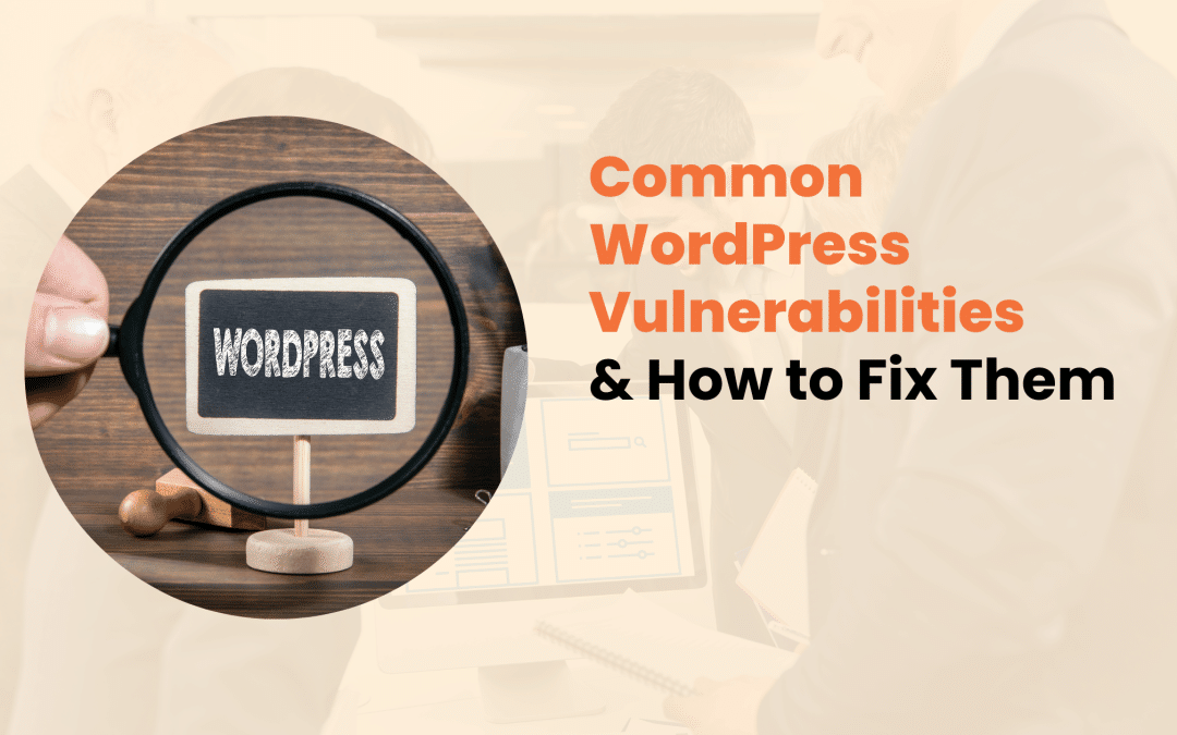 Common WordPress Vulnerabilities & How to Fix Them