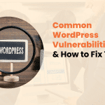 Common WordPress Vulnerabilities & How to Fix Them