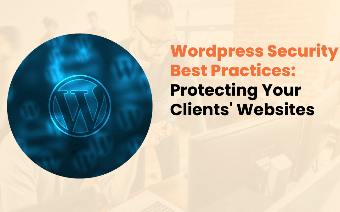 WordPress Security Best Practices: Protecting Your Clients’ Websites