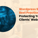 Wordpress Security Best Practices: Protecting Your Clients' Websites